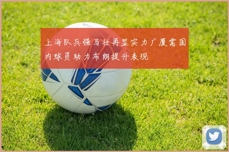 上海队兵强马壮再显实力广厦需国内球员助力布朗提升表现