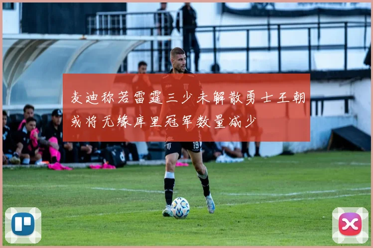 麦迪称若雷霆三少未解散勇士王朝或将无缘库里冠军数量减少