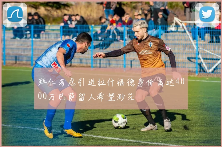 拜仁考虑引进拉什福德身价高达4000万巴萨留人希望渺茫