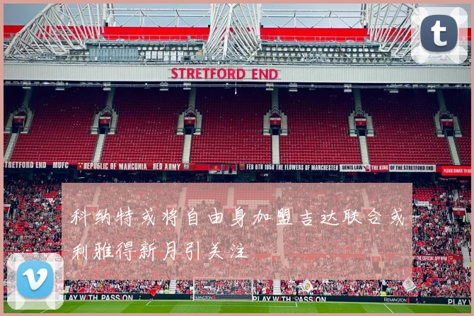 科纳特或将自由身加盟吉达联合或利雅得新月引关注