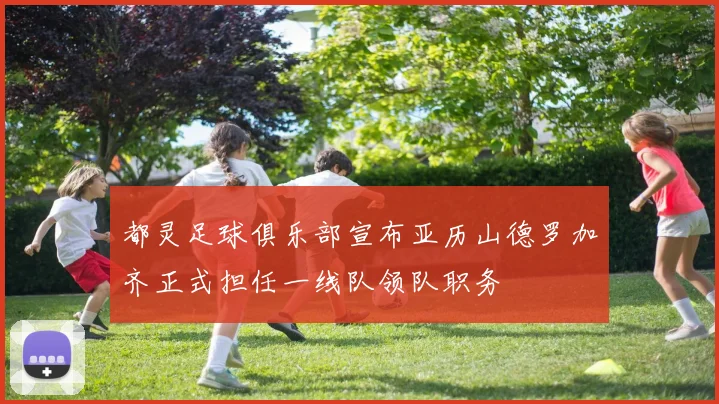 都灵足球俱乐部宣布亚历山德罗加齐正式担任一线队领队职务