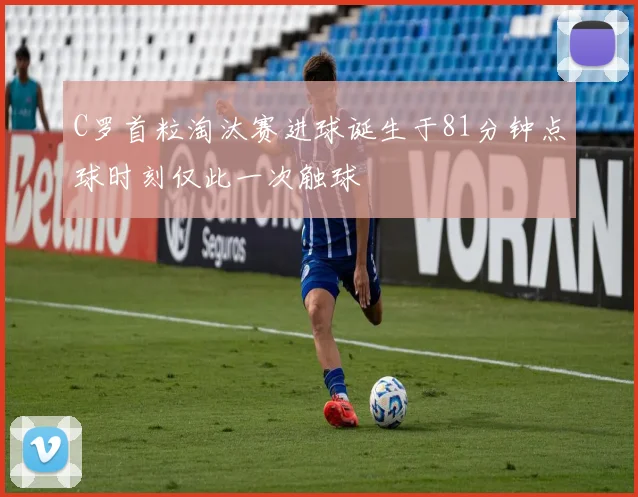 C罗首粒淘汰赛进球诞生于81分钟点球时刻仅此一次触球