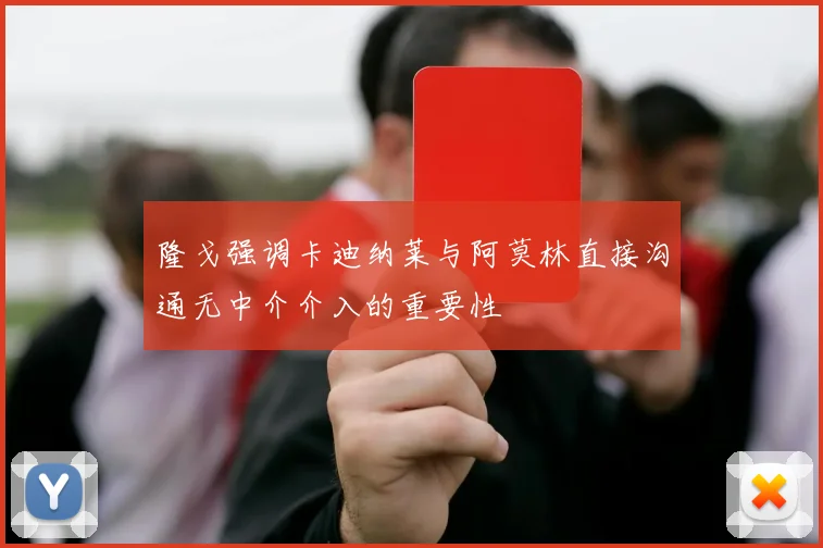 隆戈强调卡迪纳莱与阿莫林直接沟通无中介介入的重要性