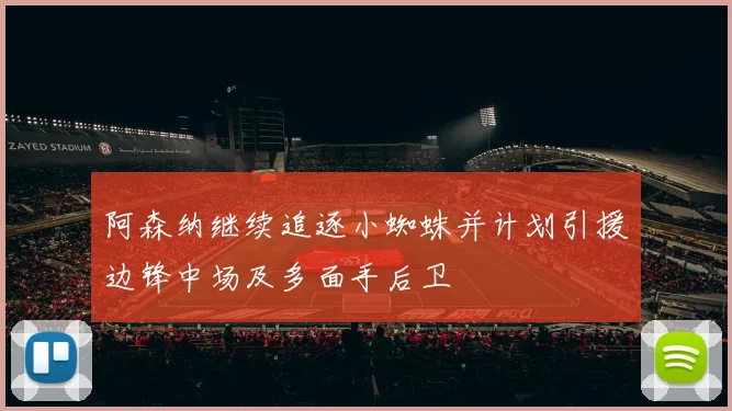 阿森纳继续追逐小蜘蛛并计划引援边锋中场及多面手后卫