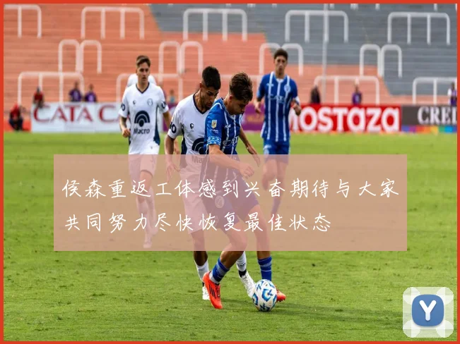 侯森重返工体感到兴奋期待与大家共同努力尽快恢复最佳状态