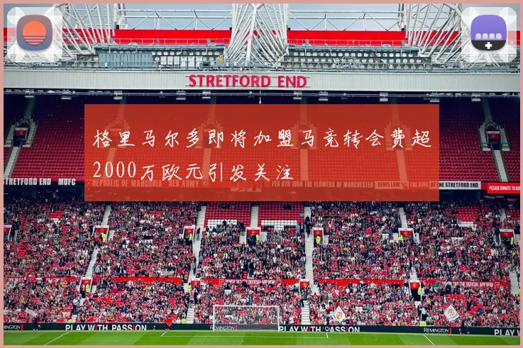 格里马尔多即将加盟马竞转会费超2000万欧元引发关注