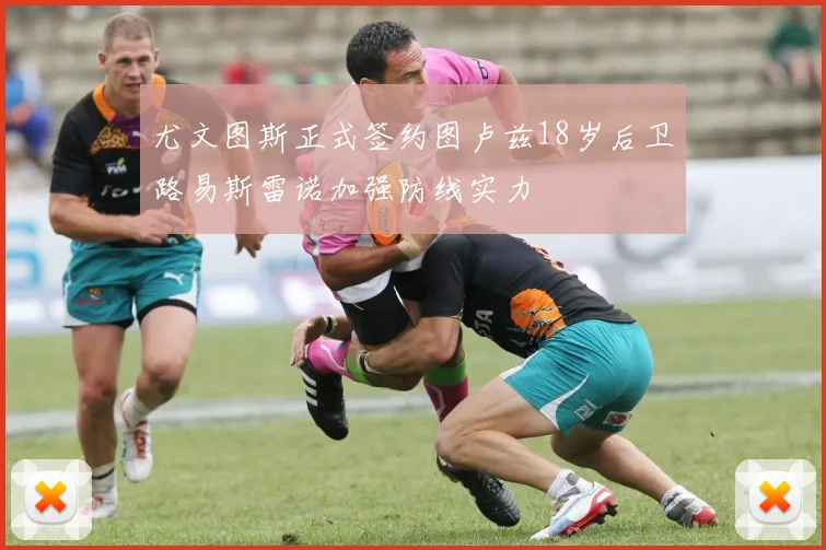 尤文图斯正式签约图卢兹18岁后卫路易斯雷诺加强防线实力